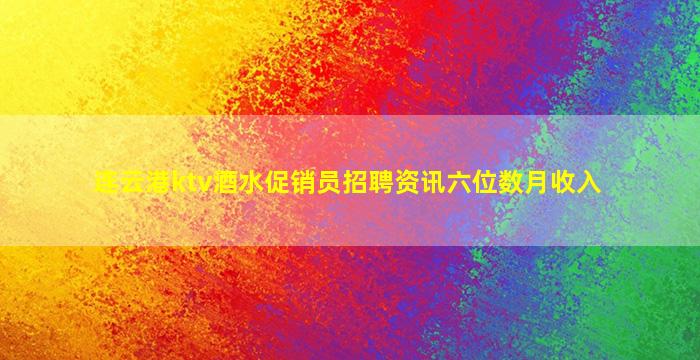 连云港ktv酒水促销员招聘资讯六位数月收入
