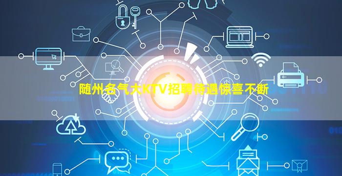 随州名气大KTV招聘待遇惊喜不断